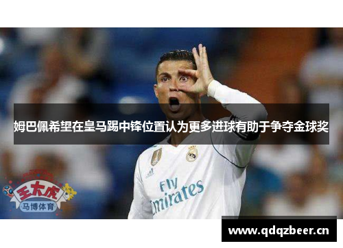 姆巴佩希望在皇马踢中锋位置认为更多进球有助于争夺金球奖