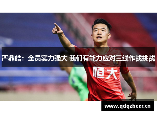 严鼎皓:全员实力强大 我们有能力应对三线作战挑战