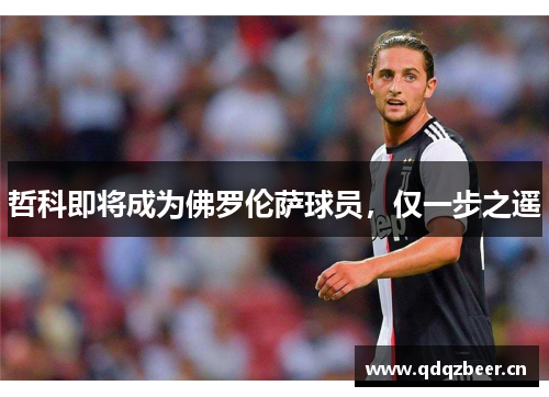 哲科即将成为佛罗伦萨球员,仅一步之遥