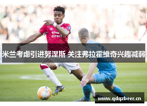米兰考虑引进努涅斯 关注弗拉霍维奇兴趣减弱