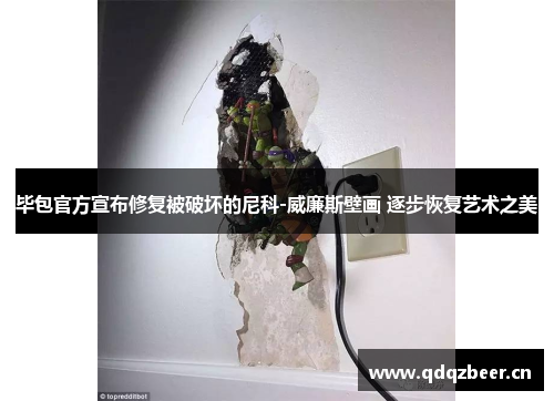 毕包官方宣布修复被破坏的尼科-威廉斯壁画 逐步恢复艺术之美