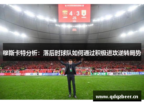 穆斯卡特分析：落后时球队如何通过积极进攻逆转局势