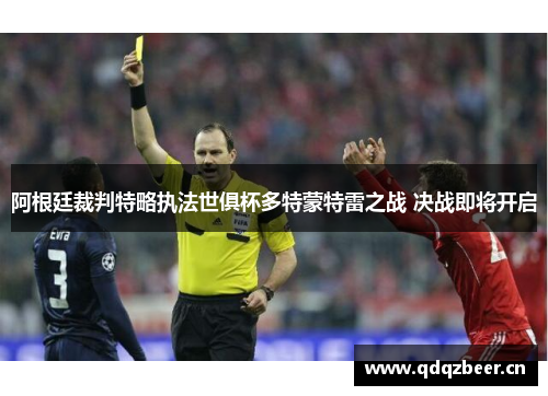 阿根廷裁判特略执法世俱杯多特蒙特雷之战 决战即将开启