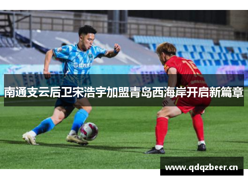 南通支云后卫宋浩宇加盟青岛西海岸开启新篇章