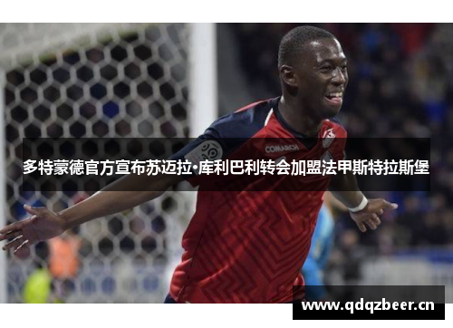 多特蒙德官方宣布苏迈拉·库利巴利转会加盟法甲斯特拉斯堡